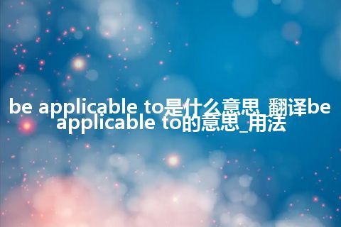 be applicable to是什么意思_翻译be applicable to的意思_用法