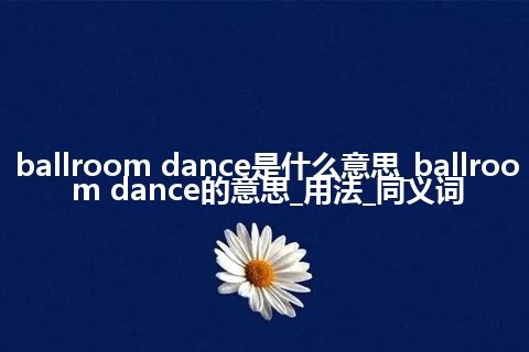 ballroom dance是什么意思_ballroom dance的意思_用法_同义词