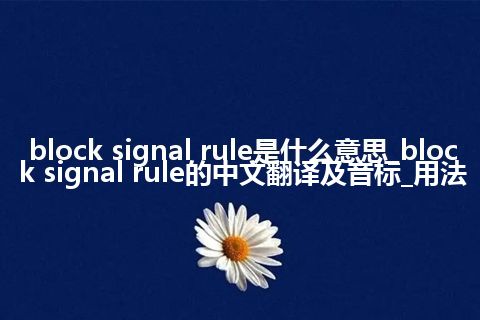 block signal rule是什么意思_block signal rule的中文翻译及音标_用法
