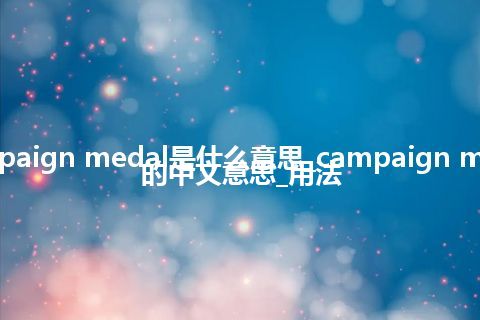 campaign medal是什么意思_campaign medal的中文意思_用法
