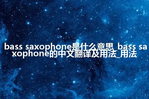 bass saxophone是什么意思_bass saxophone的中文翻译及用法_用法
