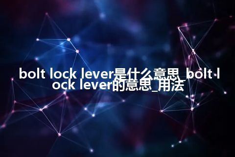 bolt lock lever是什么意思_bolt lock lever的意思_用法