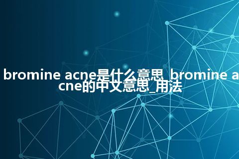 bromine acne是什么意思_bromine acne的中文意思_用法