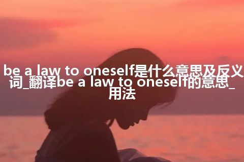 be a law to oneself是什么意思及反义词_翻译be a law to oneself的意思_用法