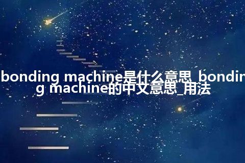 bonding machine是什么意思_bonding machine的中文意思_用法