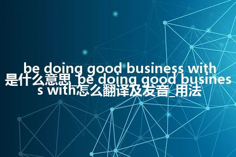 be doing good business with是什么意思_be doing good business with怎么翻译及发音_用法