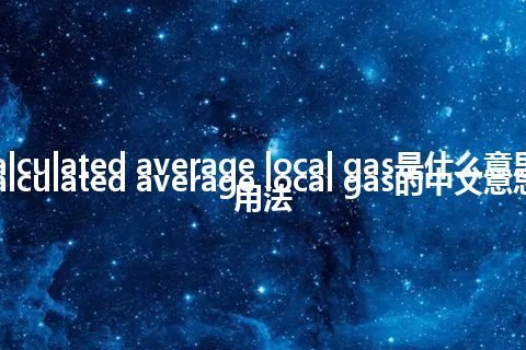 calculated average local gas是什么意思_calculated average local gas的中文意思_用法