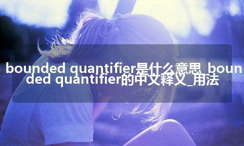 bounded quantifier是什么意思_bounded quantifier的中文释义_用法