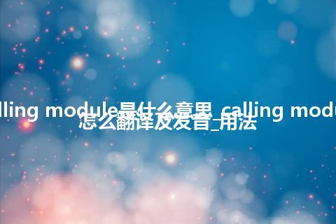 calling module是什么意思_calling module怎么翻译及发音_用法