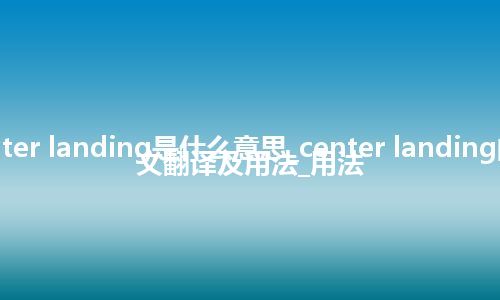center landing是什么意思_center landing的中文翻译及用法_用法