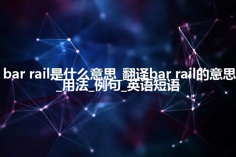 bar rail是什么意思_翻译bar rail的意思_用法_例句_英语短语