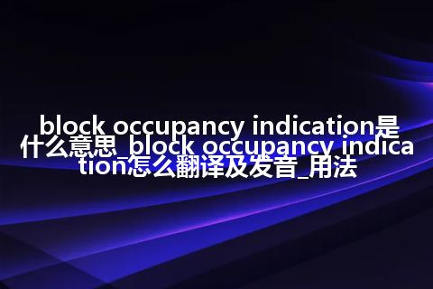 block occupancy indication是什么意思_block occupancy indication怎么翻译及发音_用法