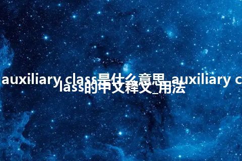 auxiliary class是什么意思_auxiliary class的中文释义_用法