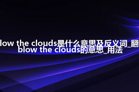 blow the clouds是什么意思及反义词_翻译blow the clouds的意思_用法
