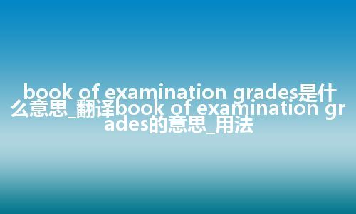 book of examination grades是什么意思_翻译book of examination grades的意思_用法
