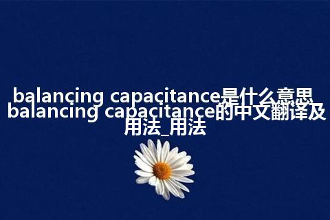 balancing capacitance是什么意思_balancing capacitance的中文翻译及用法_用法