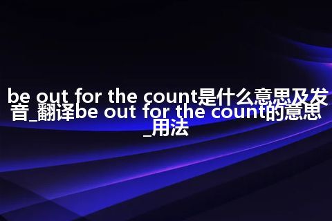 be out for the count是什么意思及发音_翻译be out for the count的意思_用法