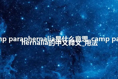 camp paraphernalia是什么意思_camp paraphernalia的中文释义_用法