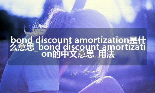 bond discount amortization是什么意思_bond discount amortization的中文意思_用法