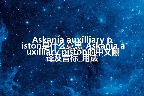 Askania auxilliary piston是什么意思_Askania auxilliary piston的中文翻译及音标_用法