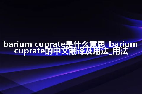 barium cuprate是什么意思_barium cuprate的中文翻译及用法_用法