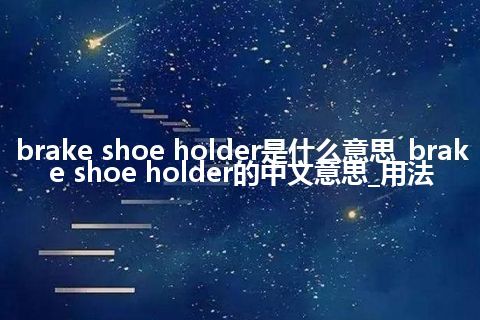 brake shoe holder是什么意思_brake shoe holder的中文意思_用法