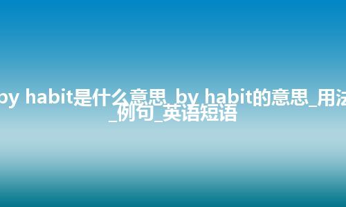 by habit是什么意思_by habit的意思_用法_例句_英语短语