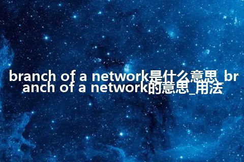 branch of a network是什么意思_branch of a network的意思_用法
