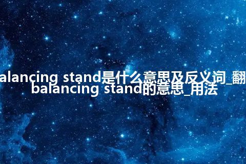 balancing stand是什么意思及反义词_翻译balancing stand的意思_用法