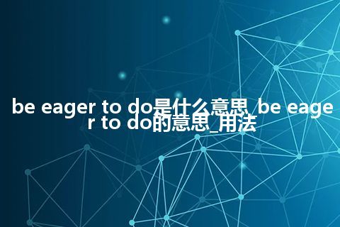 be eager to do是什么意思_be eager to do的意思_用法