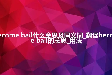 become bail什么意思及同义词_翻译become bail的意思_用法