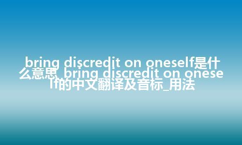 bring discredit on oneself是什么意思_bring discredit on oneself的中文翻译及音标_用法
