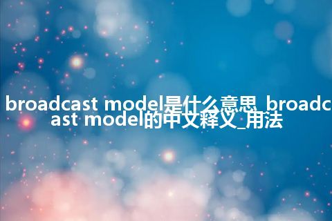 broadcast model是什么意思_broadcast model的中文释义_用法