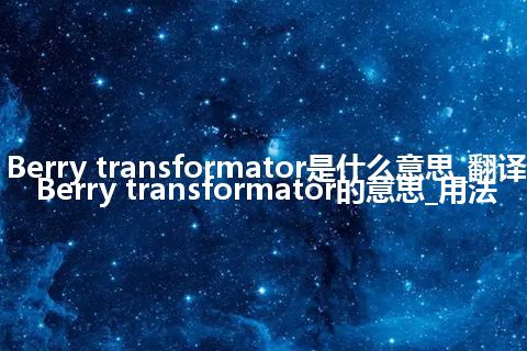 Berry transformator是什么意思_翻译Berry transformator的意思_用法