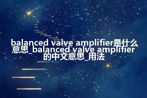 balanced valve amplifier是什么意思_balanced valve amplifier的中文意思_用法