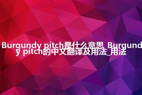 Burgundy pitch是什么意思_Burgundy pitch的中文翻译及用法_用法