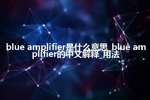 blue amplifier是什么意思_blue amplifier的中文解释_用法