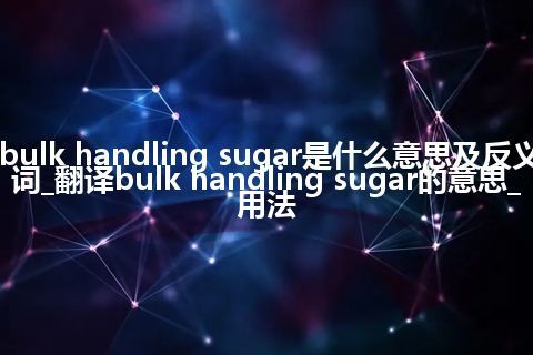 bulk handling sugar是什么意思及反义词_翻译bulk handling sugar的意思_用法
