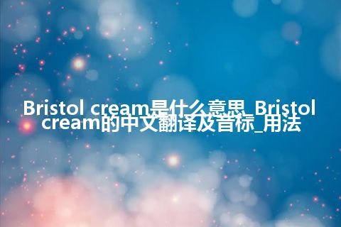 Bristol cream是什么意思_Bristol cream的中文翻译及音标_用法