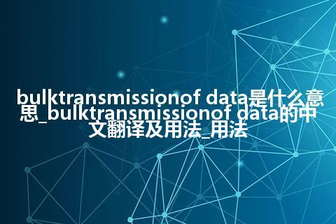 bulktransmissionof data是什么意思_bulktransmissionof data的中文翻译及用法_用法