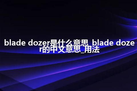 blade dozer是什么意思_blade dozer的中文意思_用法
