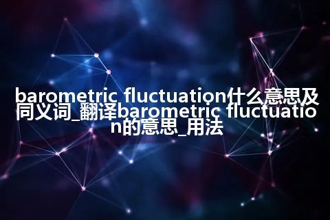 barometric fluctuation什么意思及同义词_翻译barometric fluctuation的意思_用法