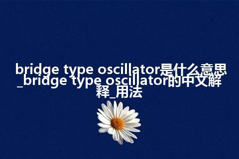 bridge type oscillator是什么意思_bridge type oscillator的中文解释_用法