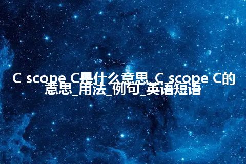 C scope C是什么意思_C scope C的意思_用法_例句_英语短语