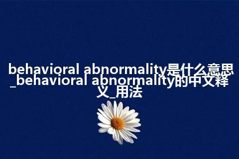 behavioral abnormality是什么意思_behavioral abnormality的中文释义_用法