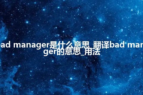 bad manager是什么意思_翻译bad manager的意思_用法