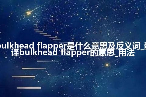 bulkhead flapper是什么意思及反义词_翻译bulkhead flapper的意思_用法