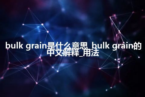 bulk grain是什么意思_bulk grain的中文解释_用法