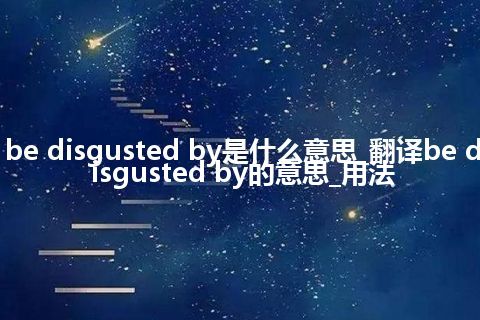 be disgusted by是什么意思_翻译be disgusted by的意思_用法