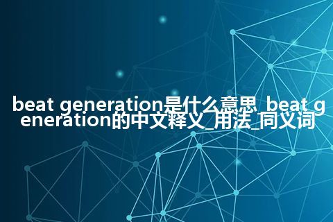 beat generation是什么意思_beat generation的中文释义_用法_同义词